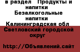  в раздел : Продукты и напитки » Безалкогольные напитки . Калининградская обл.,Светловский городской округ 